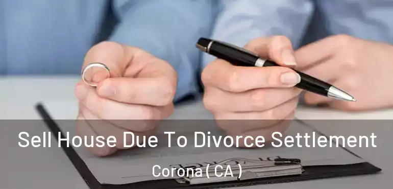  Sell House Due To Divorce Settlement Corona ( CA )