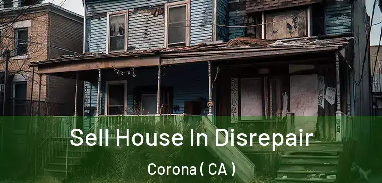  Sell House In Disrepair Corona ( CA )