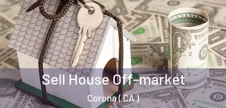  Sell House Off-market Corona ( CA )